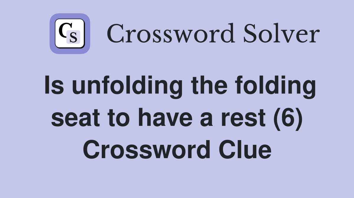 Is unfolding the folding seat to have a rest (6) Crossword Clue